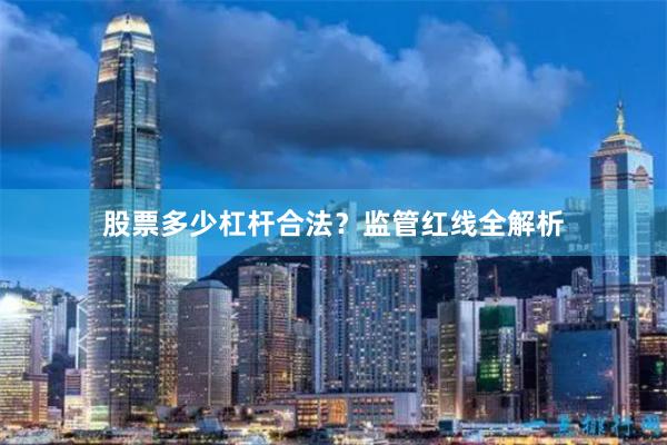 股票多少杠杆合法？监管红线全解析