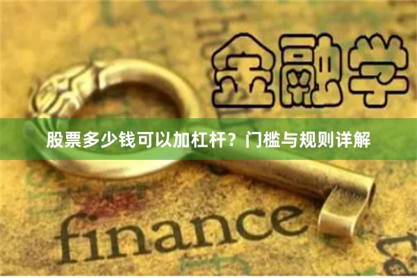 股票多少钱可以加杠杆？门槛与规则详解